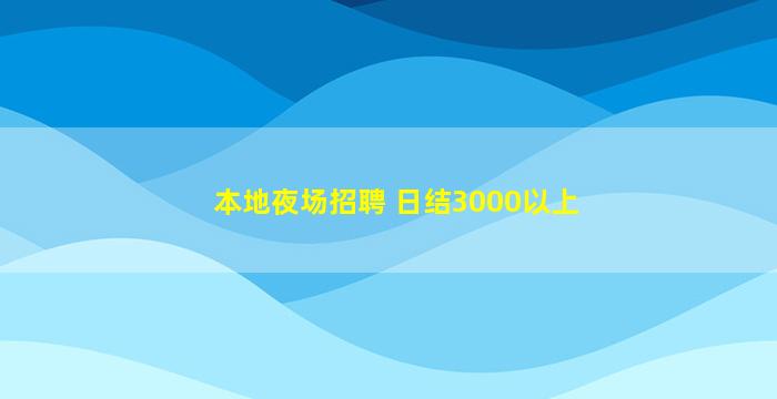 本地夜场招聘 日结3000以上